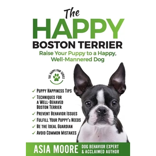 The Happy Boston Terrier: Raise Your Puppy to a Happy, Well-Mannered Dog