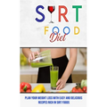 Sirt Food Diet: Plan Your Weight Loss With Easy and Delicious Recipes Rich in Sirt Foods