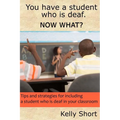 You Have a Student Who Is Deaf. Now What?: Tips and Strategies For Including a Student Who Is Deaf in Your Classroom
