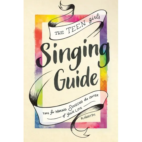 The Teen Girl's Singing Guide: Tips for Making Singing the Focus of Your Life