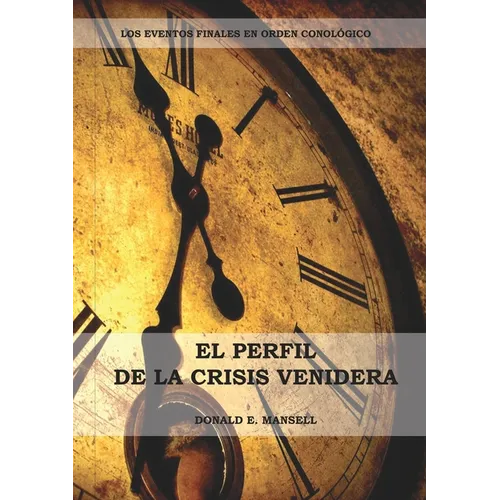 El Perfil de la Crisis Venidera: Un perfil cronológico de los eventos finales con citas del espíritu de profecía complementario a preparacion para la