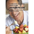 92 Homeopathic Juice and Meal Recipes to Lower High Blood Pressure: The Solution to Hypertension Problems without Recurring to Pills or Medicine