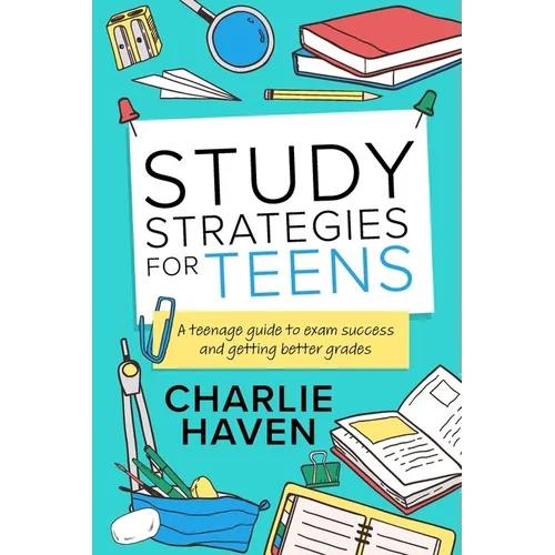 Study Strategies for Teens: a Teenage Guide to Exam Success and Getting Better Grades: a Teenage guide to Exam Success and Getting Better Grades: a te