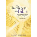 The Uniqueness of the Bible: How to Help Jews, Muslims, Mormons, and Catholics Discover God's Ultimate Source of Truth