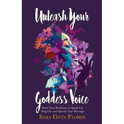 Unleash Your Goddess Voice: Build Your Resilience to Speak Up, Sing Out, and Spread Your Message