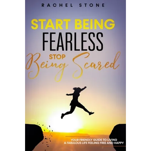 Start Being Fearless, Stop Being Scared: The ultimate guide to finding your purpose & changing your life. Be in pursuit of what sets your soul on fire