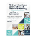 AI-Driven Healthcare Common Sense & Predictive Modeling: Healthcare Optimization Quick Reference Guide to Actionable Insights