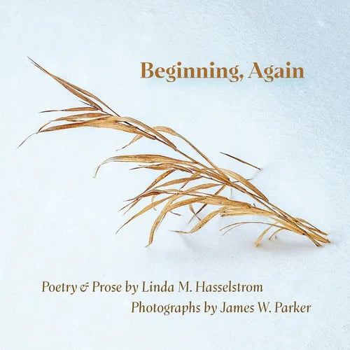 Beginning, Again: Poetry & Prose by Linda M. Hasselstrom; Photographs by James W. Parker