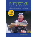 Instinctive Fly Fishing: A Guide's Guide To Better Trout Fishing