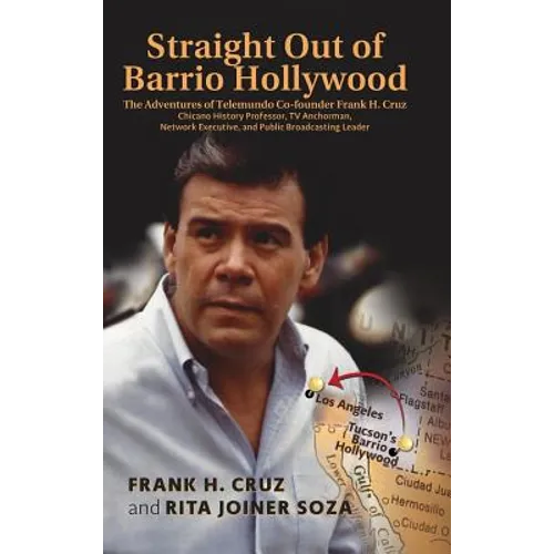 Straight Out of Barrio Hollywood: The Adventures of Telemundo Co-founder Frank Cruz, Chicano History Professor, TV Anchorman, Network Executive, and P