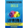 Communication Skills: Overcoming Fear of Public Speaking and Improve Your Leadership With Better Conversation (Master Persuasion Skills for Better Eng