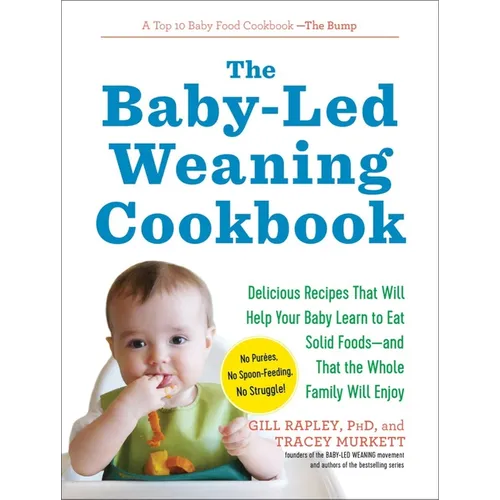 The Baby-Led Weaning Cookbook: Delicious Recipes That Will Help Your Baby Learn to Eat Solid Foods - And That the Whole Family Will Enjoy