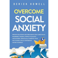 Overcome Social Anxiety: Proven Solutions and Treatments That Cure Social Disorders, Phobias, People-Pleasing, and Shyness. Drastically Improve Your S