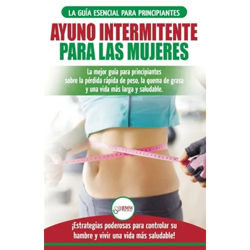 Ayuno intermitente para las mujeres: La mejor guía para principiantes sobre la pérdida rápida de peso, la quema de grasa y una vida más larga y saluda