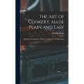 The Art of Cookery, Made Plain and Easy: Which Far Exceeds Any Thing of the Kind Ever yet Published ...