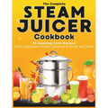 The Complete Steam Juicer Cookbook: 65 Amazing Juice Recipes With Beginners Guide, Canning Process and More