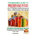 A Beginner's Guide to Preserving Food: How To Preserve Garden Produce In Jams, Marmalades and Jellies