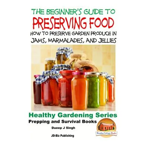 A Beginner's Guide to Preserving Food: How To Preserve Garden Produce In Jams, Marmalades and Jellies