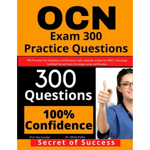 OCN Exam 300 Practice Questions: 300 Practise Test Questions and Answers with rationale review for ONCC Oncology Certified Nurse Exam, oncology nurse