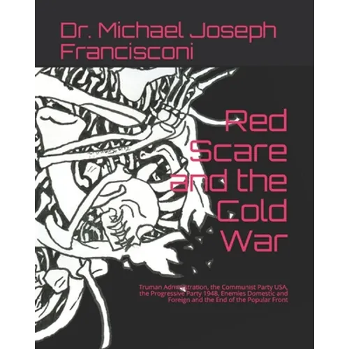 Red Scare and the Cold War: Truman Administration, the Communist Party USA, the Progressive Party 1948, Enemies Domestic and Foreign and the End o