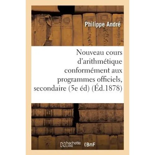 Nouveau Cours d'Arithmétique: Rédigé Conformément Aux Programmes Officiels Tome 4: de l'Enseignement Secondaire 5e Édition