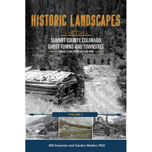 Historic Landscapes Summit County, Colorado, Ghost Towns and Townsites Volume 3: Conger's Camp, Dyersville, and More