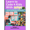 Learn to Code 4 Kids With Scratch: The Playful introduction to Scratch Coding Made Easy Guide with Projects for Young Boys and Girls