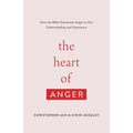 The Heart of Anger: How the Bible Transforms Anger in Our Understanding and Experience