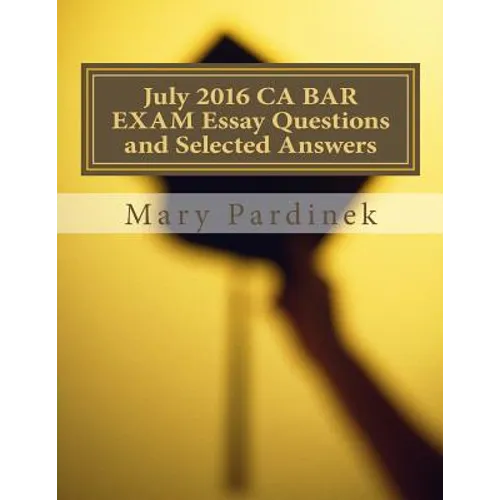 July 2016 California Bar Examination Essay Questions and Selected Answers: Essay Questions and Selected Answers