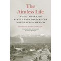The Aimless Life: Music, Mines, and Revolution from the Rocky Mountains to Mexico