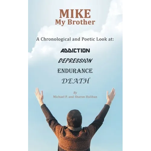Mike My Brother: A Chronological and Poetic Look At: Addiction Depression Endurance Death