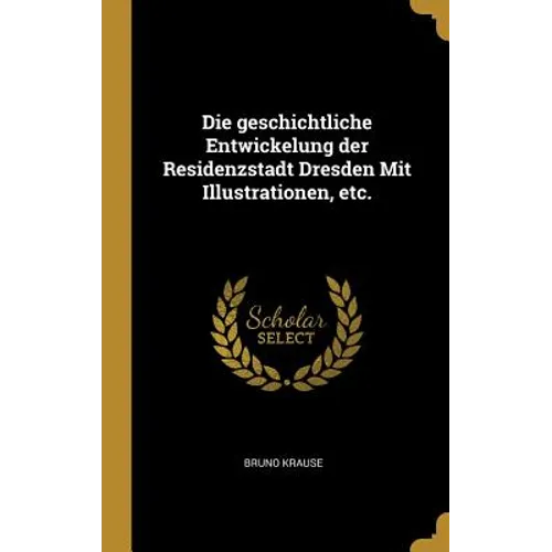 Die geschichtliche Entwickelung der Residenzstadt Dresden Mit Illustrationen, etc.