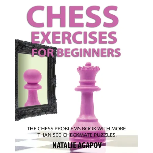 Chess Exercises for Beginners: The Chess Problems Book with more than 500 Checkmate Puzzles