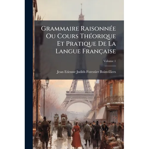 Grammaire Raisonnée Ou Cours Théorique Et Pratique De La Langue Française; Volume 1