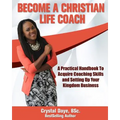 Become a Christian Life Coach: A Practical Handbook to Acquire Coaching Skills and Setting up Your Kingdom Business