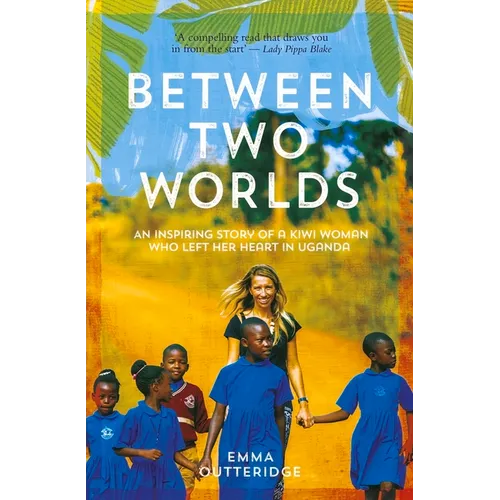 Between Two Worlds: An Inspiring Story of a Kiwi Woman Who Left Her Heart in Uganda