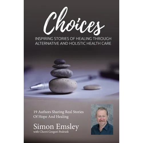 Simon Emsley Choices: Inspiring Stories of Healing Through Alternative and Holistic Health Care