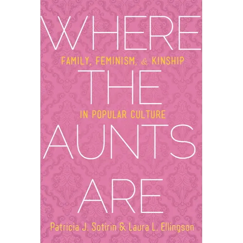 Where the Aunts Are: Family, Feminism, and Kinship in Popular Culture