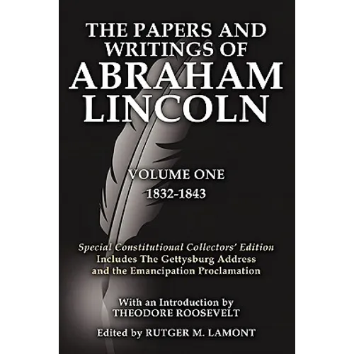 The Papers and Writings of Abraham Lincoln Volume One: Special Constitutional Collectors Edition Includes the Gettysburg Address