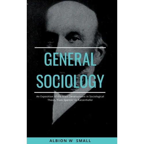 GENERAL SOCIOLOGY An Exposition of the Main Development in Sociological Theory from Spencer to Ratzenhofer