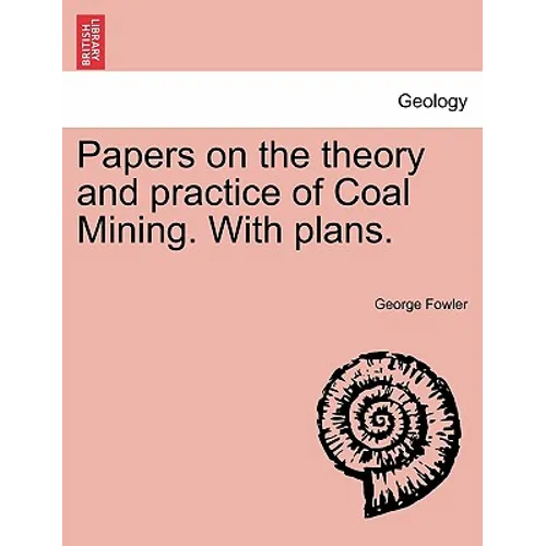 Papers on the Theory and Practice of Coal Mining. with Plans.