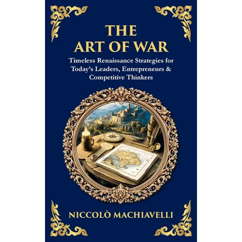 The Art of War: Timeless Renaissance Strategies for Today's Leaders, Entrepreneurs & Competitive Thinkers (Deluxe Hardbound Edition)