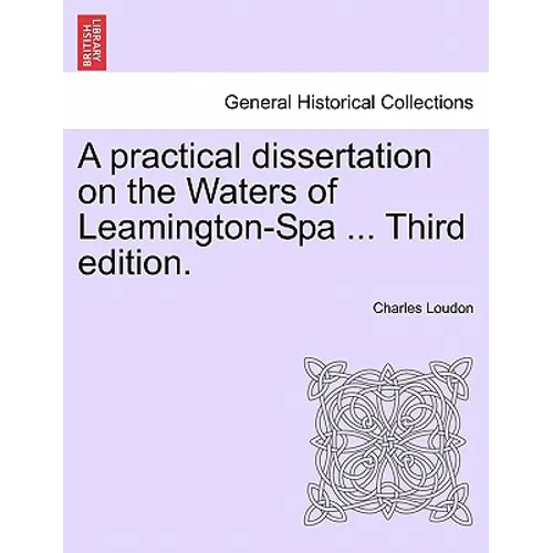 A Practical Dissertation on the Waters of Leamington-Spa ... Third Edition.