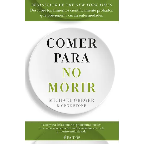 Comer Para No Morir: Descubre Los Alimentos Científicamente Probados Que Previenen Y Curan Enfermedades / How Not to Die