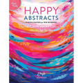 Happy Abstracts--Fearless Painting for True Beginners: Learn to Create Vibrant Canvas Art Stroke-By-Stroke