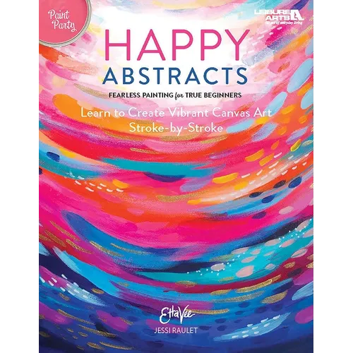 Happy Abstracts--Fearless Painting for True Beginners: Learn to Create Vibrant Canvas Art Stroke-By-Stroke