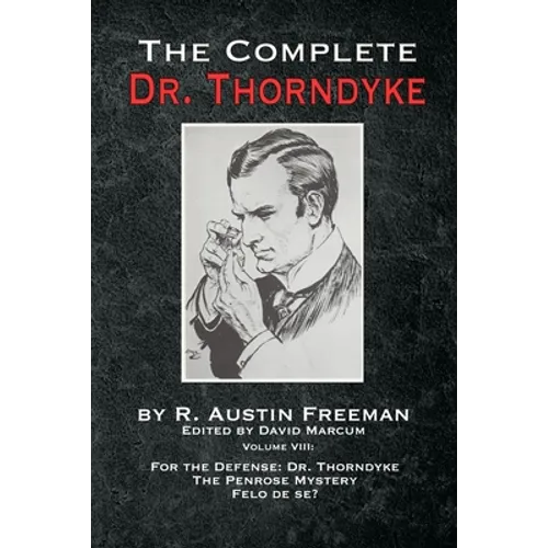 The Complete Dr. Thorndyke - Volume VIII: For the Defense: Dr. Thorndyke, The Penrose Mystery and Felo de se?