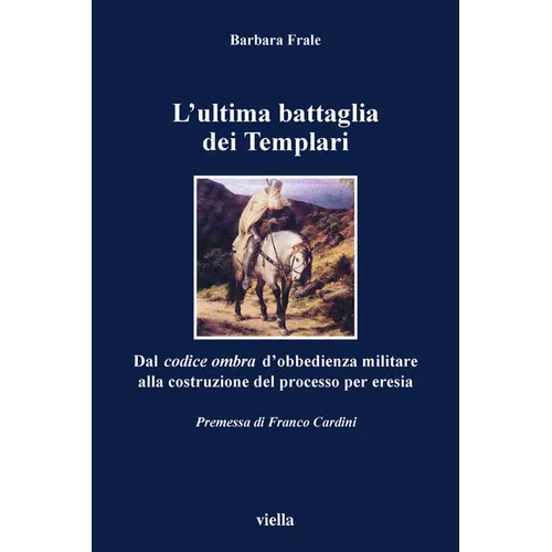 L'Ultima Battaglia Dei Templari: Dal Codice Ombra d'Obbedienza Militare Alla Costruzione del Processo Per Eresia