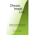 Dream. Invest. Live.: Pioneer the Investment Frontier So You Can Live Your Dream.