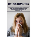 Hypochondria: Simple Steps to Control Your Health Anxiety for Life (How I Went Thought Health Anxiety, Social Anxiety, Depression, Hypochondria and De